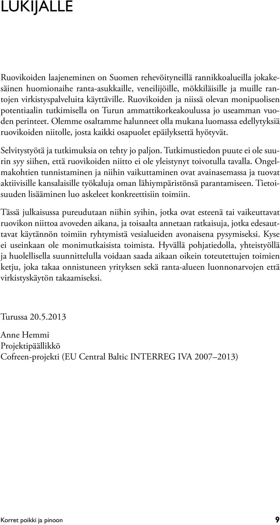 Olemme osaltamme halunneet olla mukana luomassa edellytyksiä ruovikoiden niitolle, josta kaikki osapuolet epäilyksettä hyötyvät. Selvitystyötä ja tutkimuksia on tehty jo paljon.