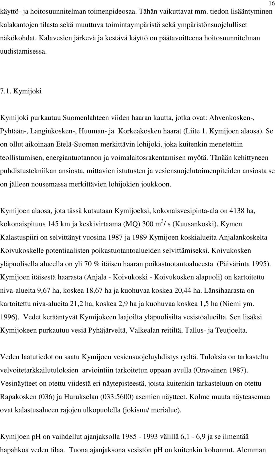 Kymijoki Kymijoki purkautuu Suomenlahteen viiden haaran kautta, jotka ovat: Ahvenkosken-, Pyhtään-, Langinkosken-, Huuman- ja Korkeakosken haarat (Liite 1. Kymijoen alaosa).