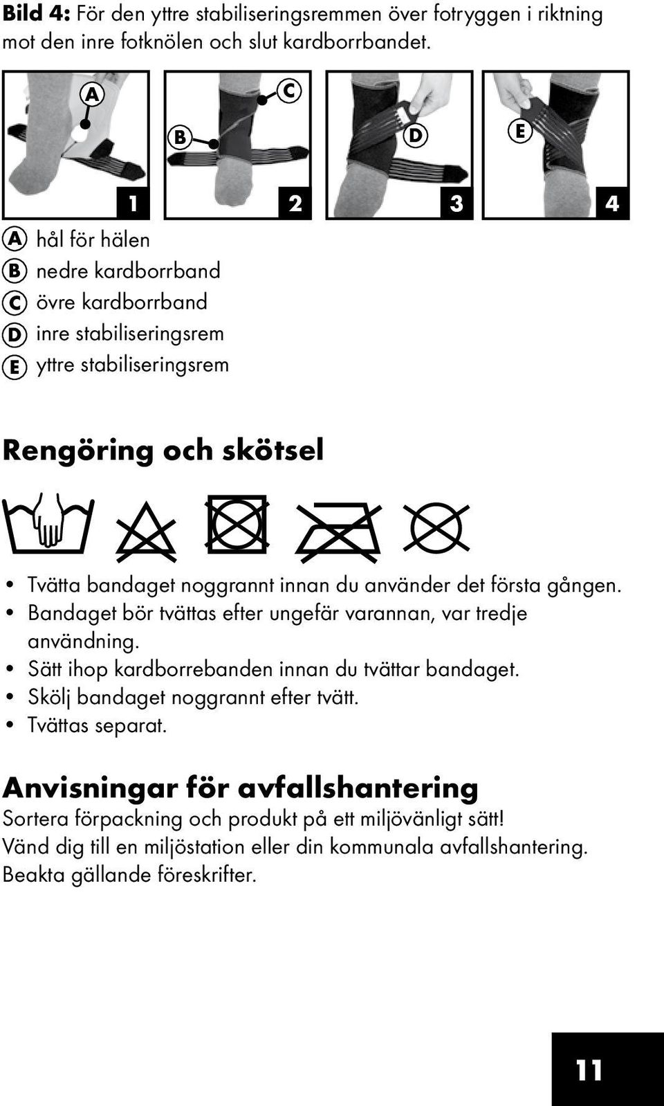 innan du använder det första gången. Bandaget bör tvättas efter ungefär varannan, var tredje användning. Sätt ihop kardborrebanden innan du tvättar bandaget.