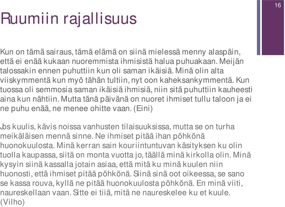 Kun tuossa oli semmosia saman ikäisiä ihmisiä, niin sitä puhuttiin kauheesti aina kun nähtiin. Mutta tänä päivänä on nuoret ihmiset tullu taloon ja ei ne puhu enää, ne menee ohitte vaan.