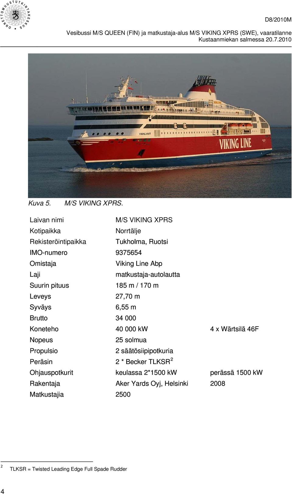 pituus Leveys Syväys Viking Line Abp matkustaja-autolautta 185 m / 170 m 27,70 m 6,55 m Brutto 34 000 Koneteho Nopeus Propulsio 40