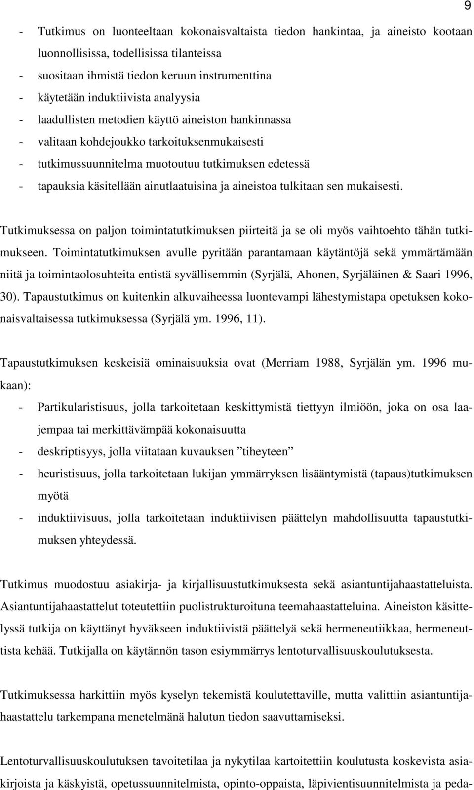 ainutlaatuisina ja aineistoa tulkitaan sen mukaisesti. Tutkimuksessa on paljon toimintatutkimuksen piirteitä ja se oli myös vaihtoehto tähän tutkimukseen.