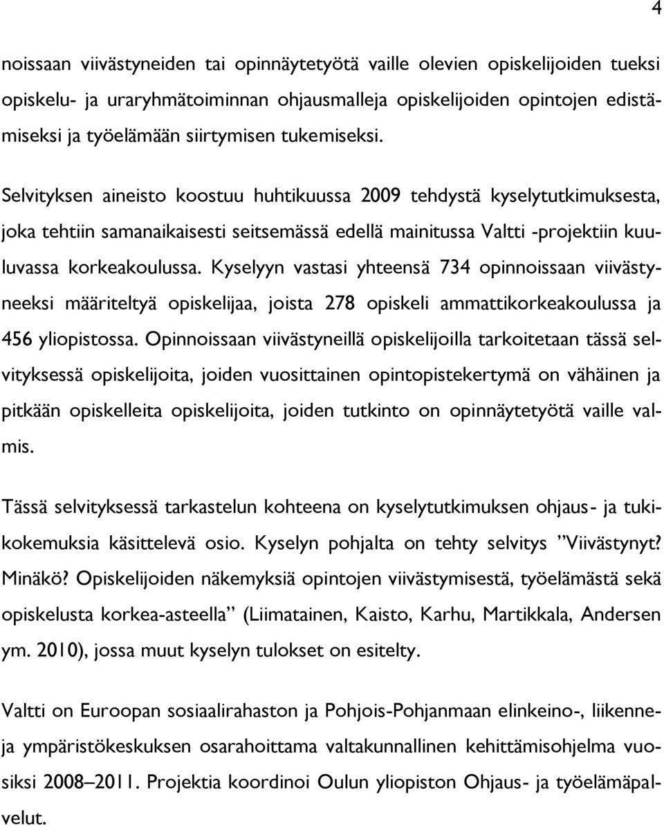 Kyselyyn vastasi yhteensä 734 opinnoissaan viivästyneeksi määriteltyä opiskelijaa, joista 278 opiskeli ammattikorkeakoulussa ja 456 yliopistossa.