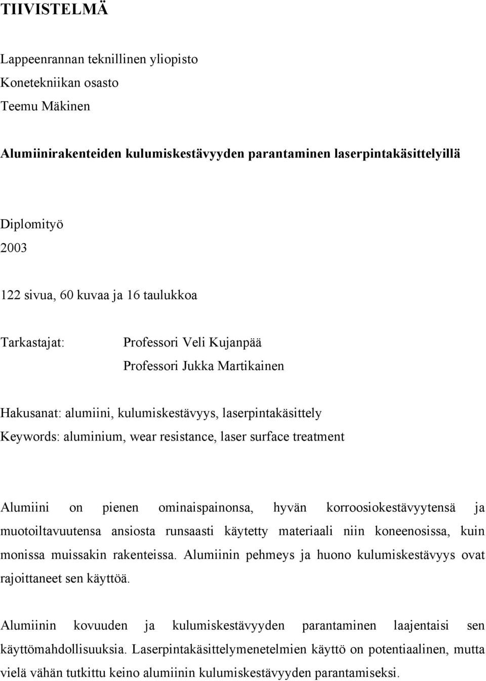 treatment Alumiini on pienen ominaispainonsa, hyvän korroosiokestävyytensä ja muotoiltavuutensa ansiosta runsaasti käytetty materiaali niin koneenosissa, kuin monissa muissakin rakenteissa.