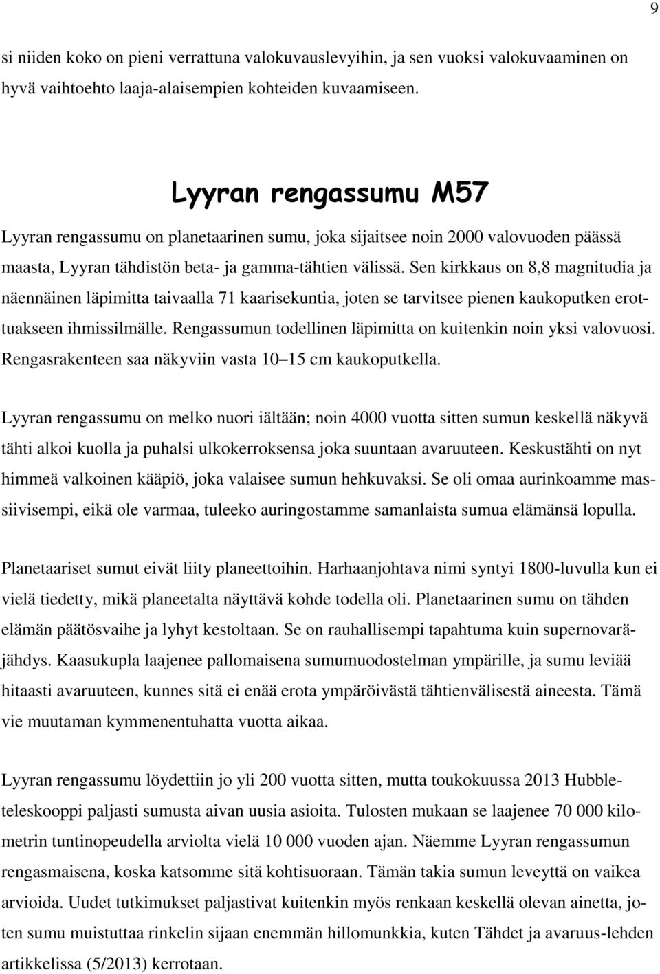 Sen kirkkaus on 8,8 magnitudia ja näennäinen läpimitta taivaalla 71 kaarisekuntia, joten se tarvitsee pienen kaukoputken erottuakseen ihmissilmälle.