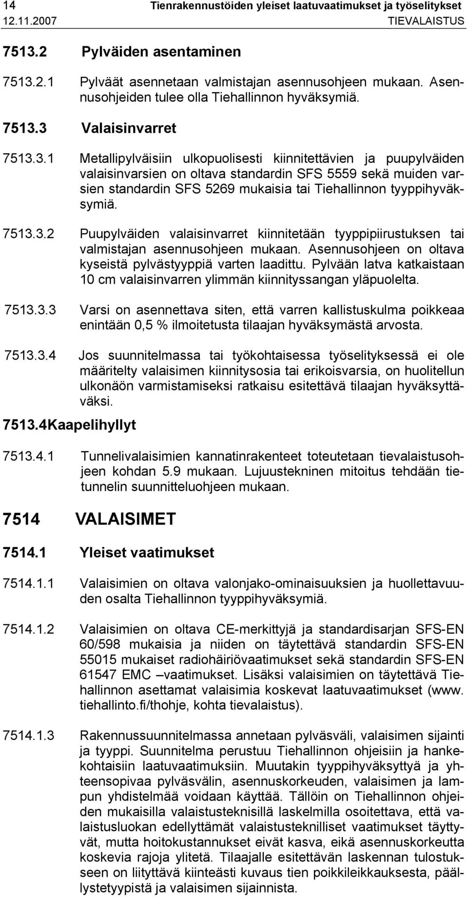 3 Valaisinvarret 7513.3.1 Metallipylväisiin ulkopuolisesti kiinnitettävien ja puupylväiden valaisinvarsien on oltava standardin SFS 5559 sekä muiden varsien standardin SFS 5269 mukaisia tai Tiehallinnon tyyppihyväksymiä.