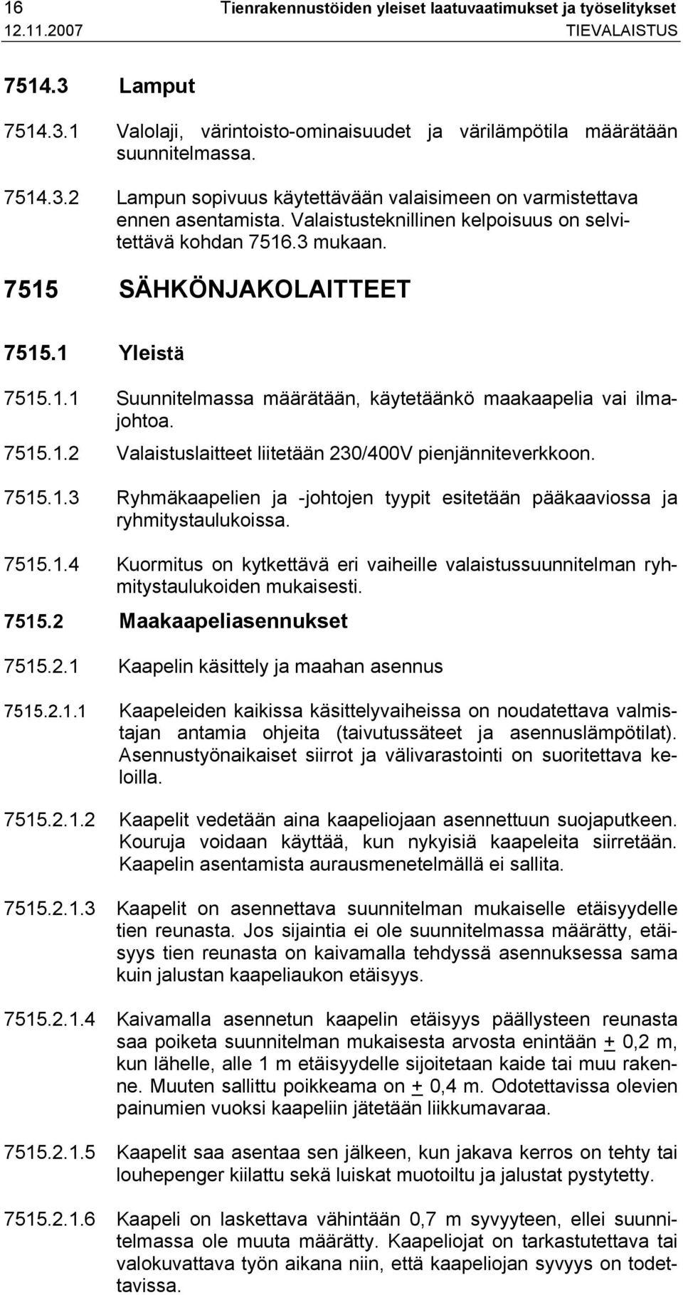 7515.1.3 Ryhmäkaapelien ja -johtojen tyypit esitetään pääkaaviossa ja ryhmitystaulukoissa. 7515.1.4 Kuormitus on kytkettävä eri vaiheille valaistussuunnitelman ryhmitystaulukoiden mukaisesti. 7515.2 Maakaapeliasennukset 7515.