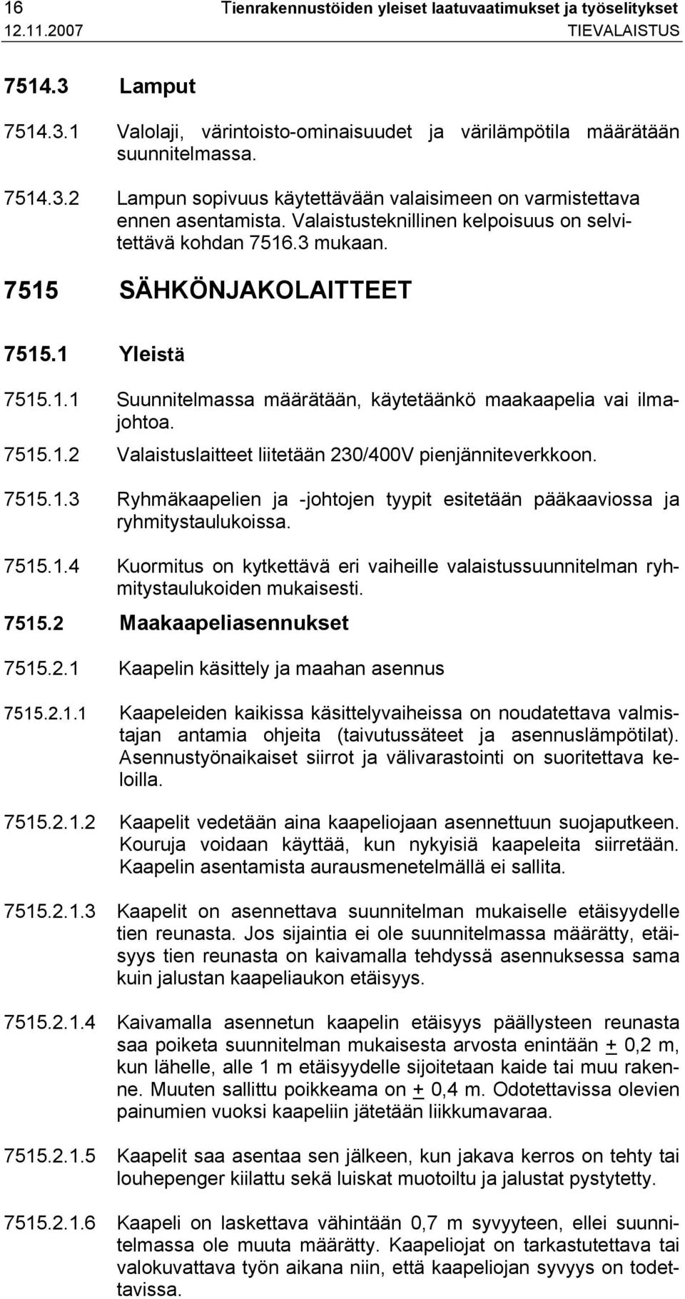 7515.1.3 Ryhmäkaapelien ja -johtojen tyypit esitetään pääkaaviossa ja ryhmitystaulukoissa. 7515.1.4 Kuormitus on kytkettävä eri vaiheille valaistussuunnitelman ryhmitystaulukoiden mukaisesti. 7515.2 Maakaapeliasennukset 7515.