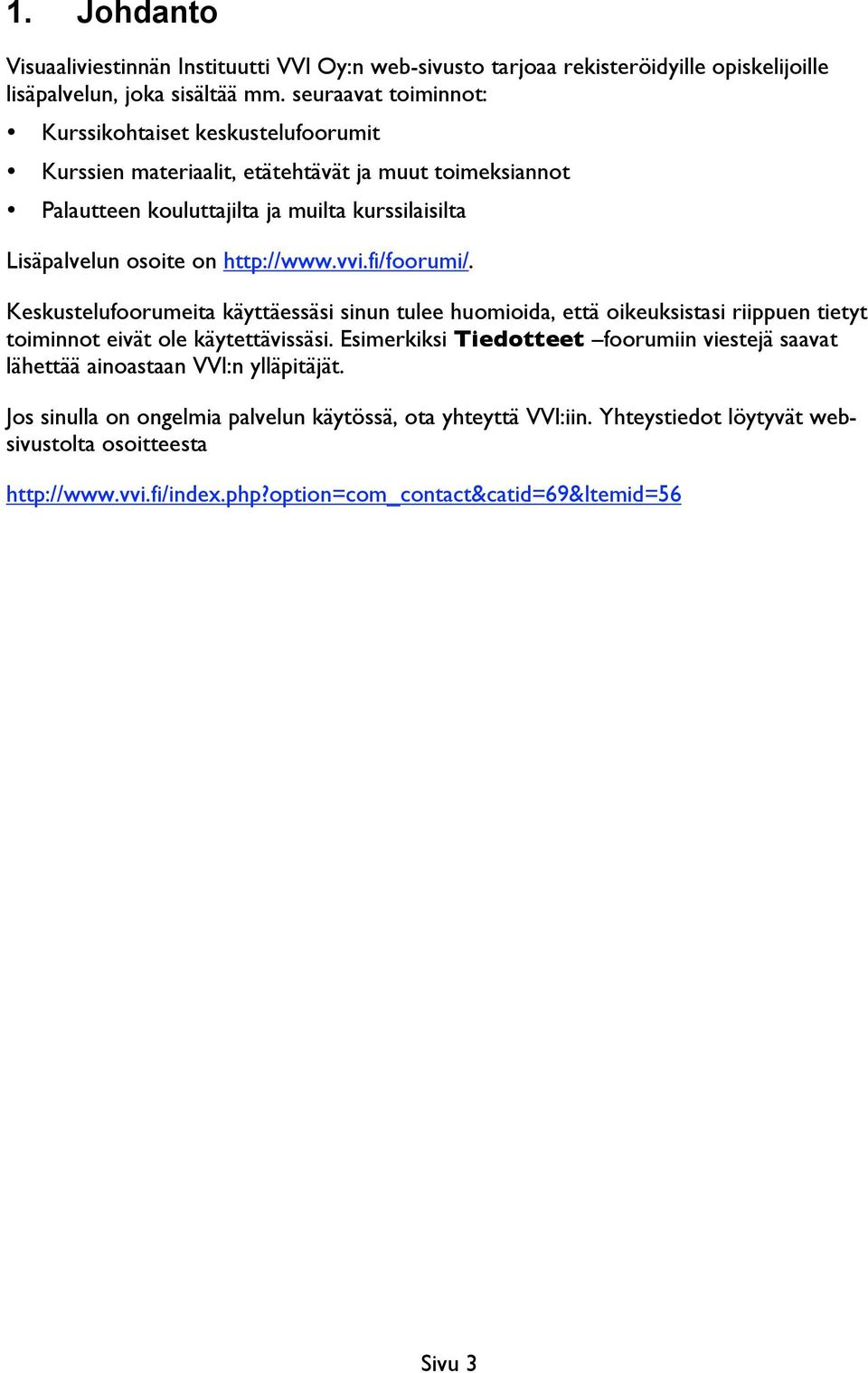 http://www.vvi.fi/foorumi/. Keskustelufoorumeita käyttäessäsi sinun tulee huomioida, että oikeuksistasi riippuen tietyt toiminnot eivät ole käytettävissäsi.