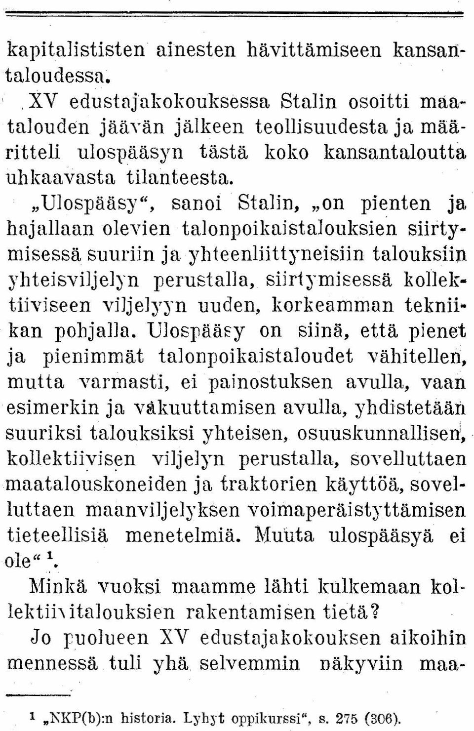 "UlospääSy", sanoi' Stalin, "on pienten ja hajallaan olevien talonpoiknistalouksien siirtymisessä suuriin ja yhteenliittyneislin talouksiln yhteisviljelyn perustalla, siirtyrnisessä kollektiiviseen