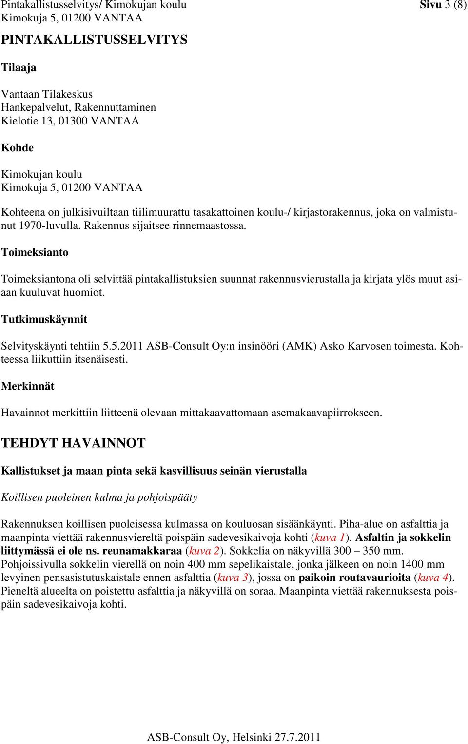 Toimeksianto Toimeksiantona oli selvittää pintakallistuksien suunnat rakennusvierustalla ja kirjata ylös muut asiaan kuuluvat huomiot. Tutkimuskäynnit Selvityskäynti tehtiin 5.