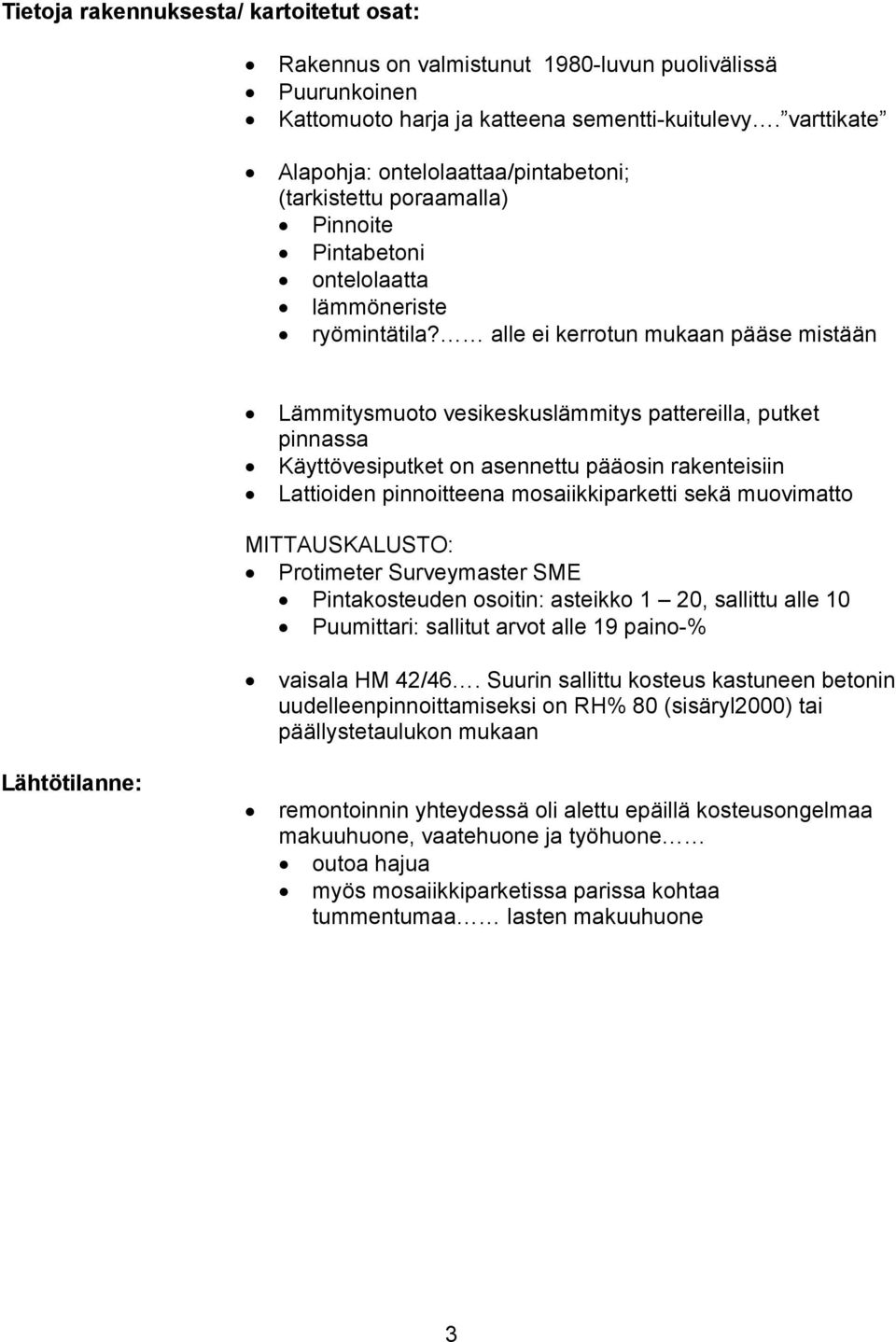 alle ei kerrotun mukaan pääse mistään Lämmitysmuoto vesikeskuslämmitys pattereilla, putket pinnassa Käyttövesiputket on asennettu pääosin rakenteisiin Lattioiden pinnoitteena mosaiikkiparketti sekä