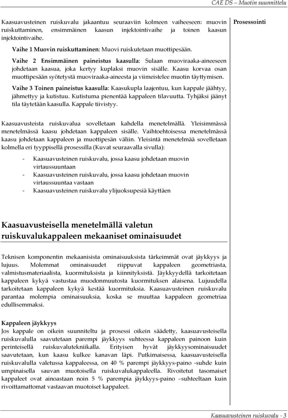 Kaasu korvaa osan muottipesään syötetystä muoviraaka-aineesta ja viimeistelee muotin täyttymisen. Vaihe 3 Toinen paineistus kaasulla: Kaasukupla laajentuu, kun kappale jäähtyy, jähmettyy ja kutistuu.