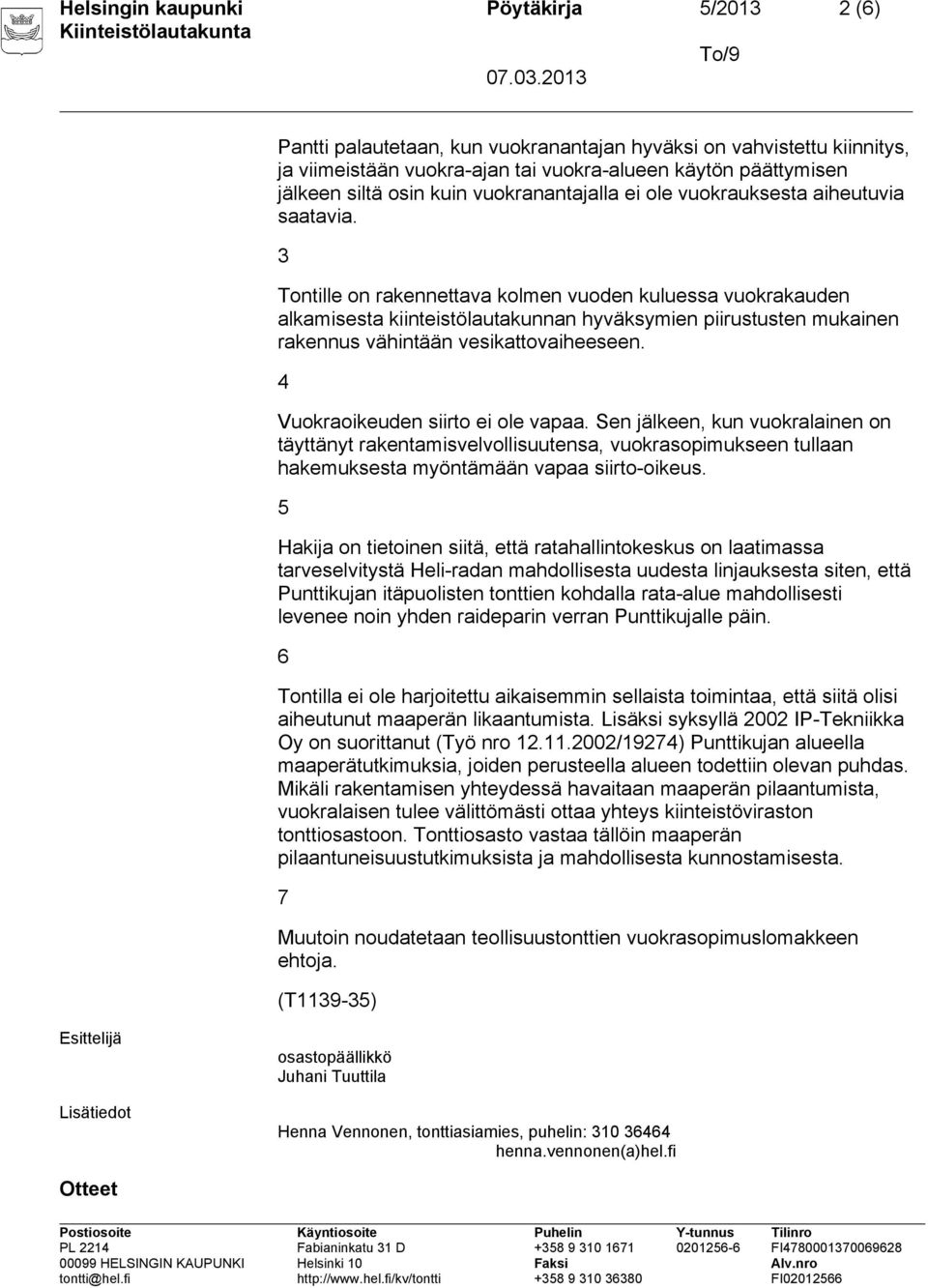 3 Tontille on rakennettava kolmen vuoden kuluessa vuokrakauden alkamisesta kiinteistölautakunnan hyväksymien piirustusten mukainen rakennus vähintään vesikattovaiheeseen.