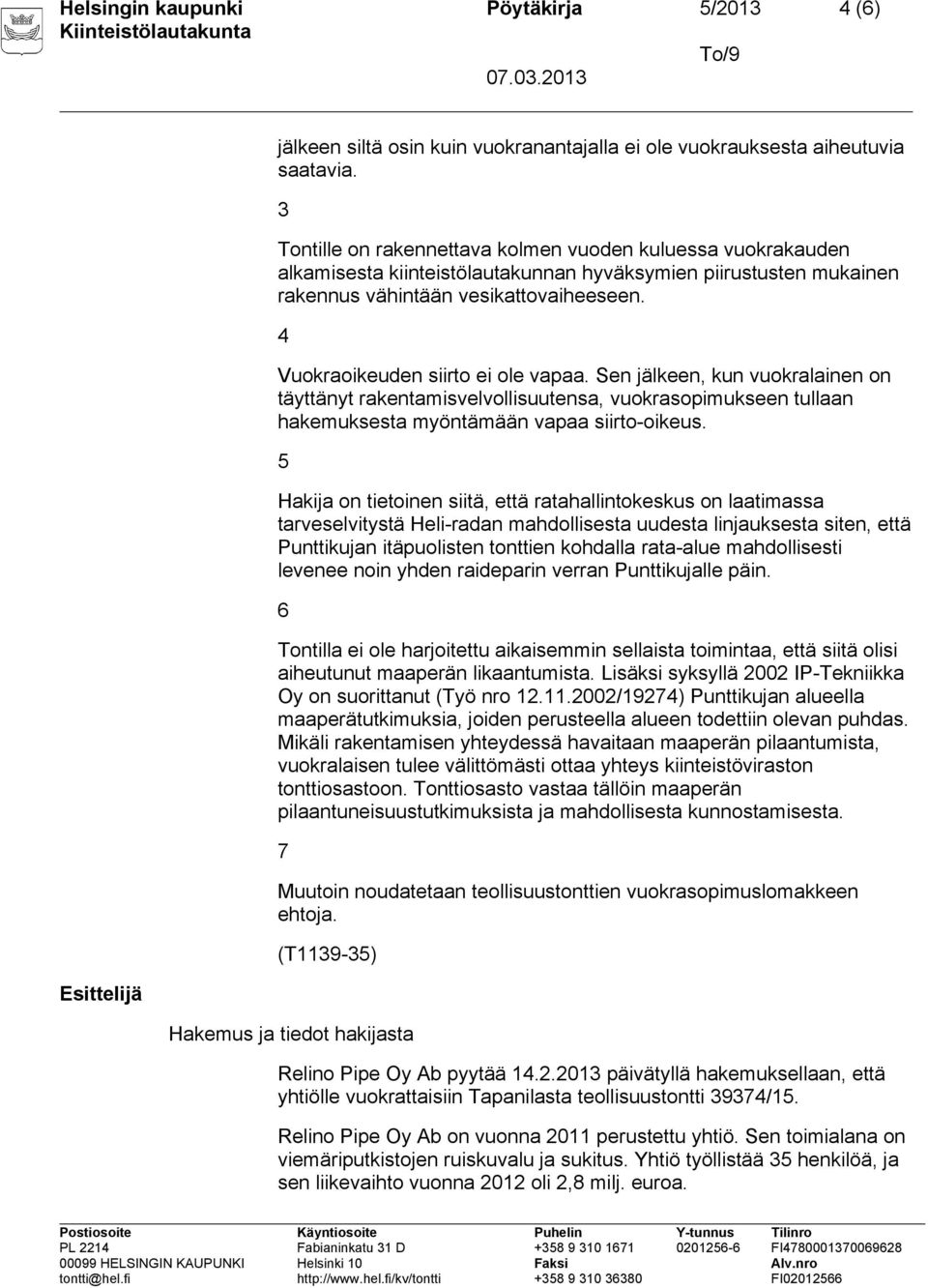 4 Vuokraoikeuden siirto ei ole vapaa. Sen jälkeen, kun vuokralainen on täyttänyt rakentamisvelvollisuutensa, vuokrasopimukseen tullaan hakemuksesta myöntämään vapaa siirto-oikeus.