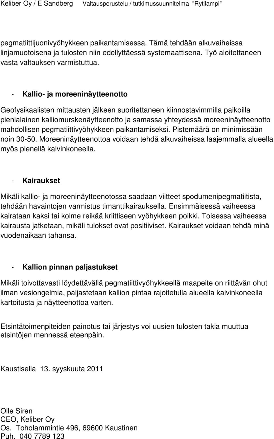 - Kallio- ja moreeninäytteenotto Geofysikaalisten mittausten jälkeen suoritettaneen kiinnostavimmilla paikoilla pienialainen kalliomurskenäytteenotto ja samassa yhteydessä moreeninäytteenotto