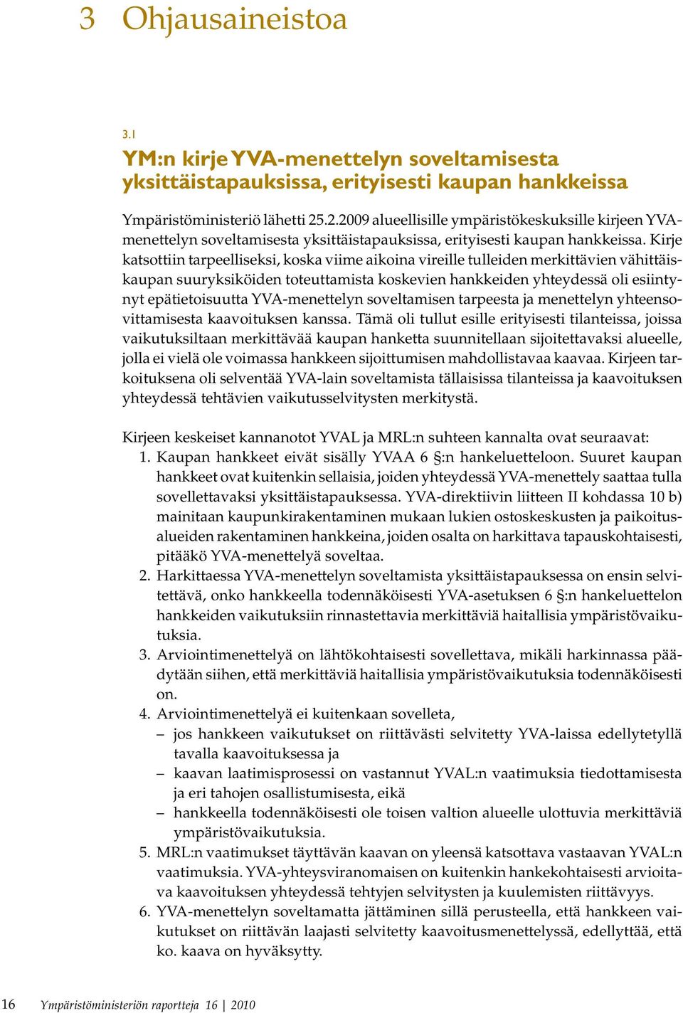 Kirje katsottiin tarpeelliseksi, koska viime aikoina vireille tulleiden merkittävien vähittäiskaupan suuryksiköiden toteuttamista koskevien hankkeiden yhteydessä oli esiintynyt epätietoisuutta