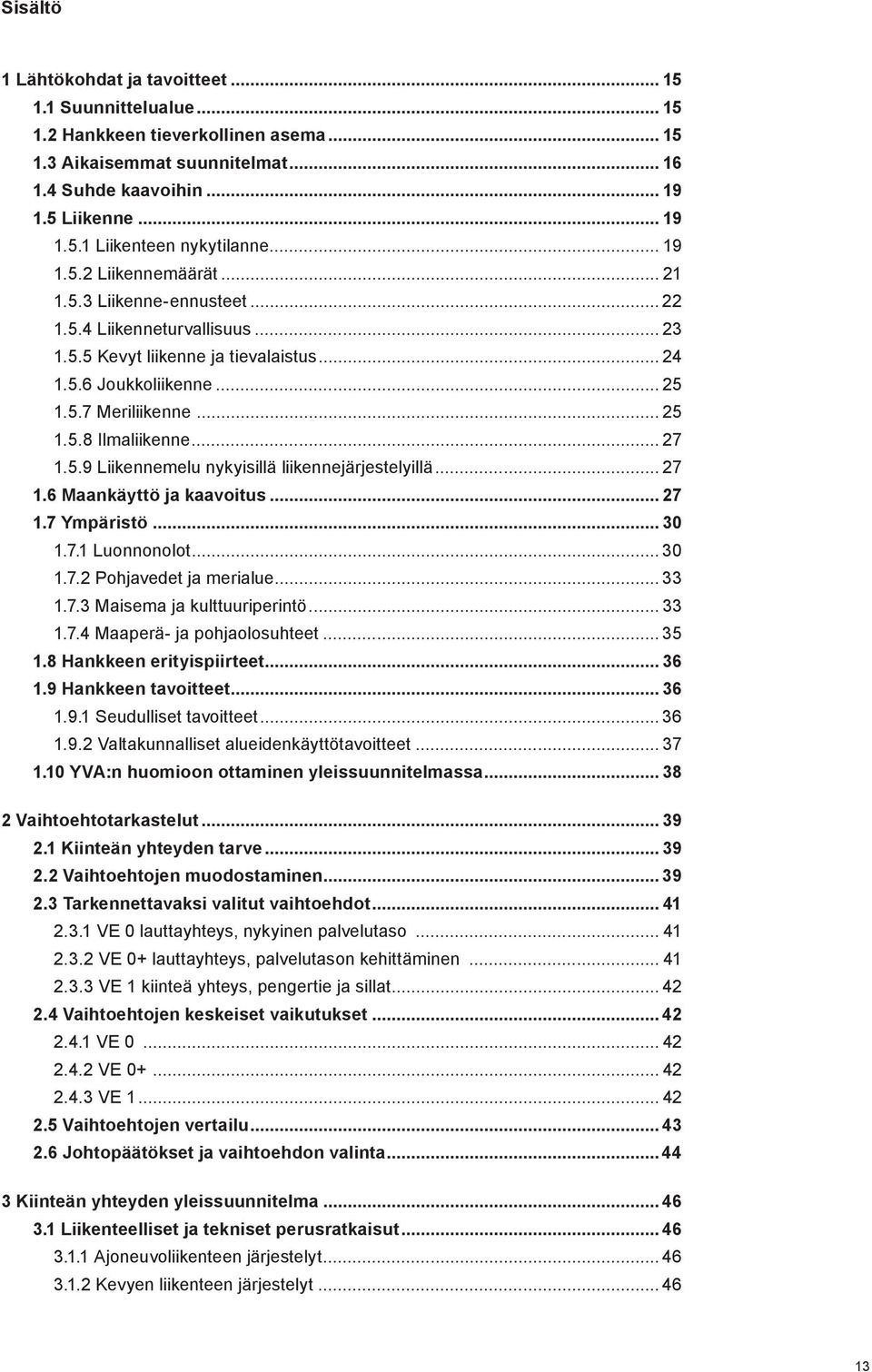 .. 27 1.5.9 Liikennemelu nykyisillä liikennejärjestelyillä... 27 1.6 Maankäyttö ja kaavoitus... 27 1.7 Ympäristö... 30 1.7.1 Luonnonolot... 30 1.7.2 Pohjavedet ja merialue... 33 1.7.3 Maisema ja kulttuuriperintö.