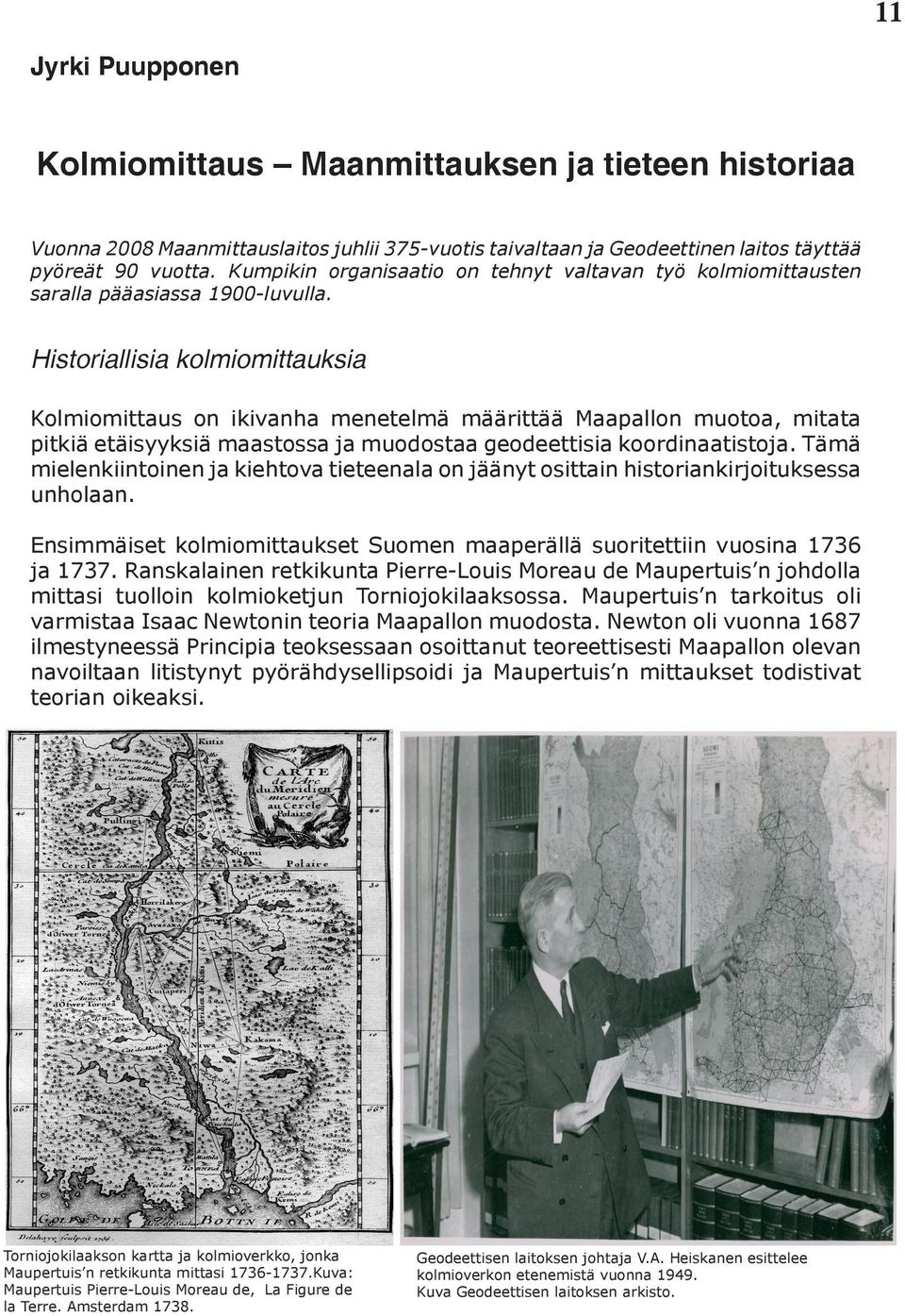 Historiallisia kolmiomittauksia Kolmiomittaus on ikivanha menetelmä määrittää Maapallon muotoa, mitata pitkiä etäisyyksiä maastossa ja muodostaa geodeettisia koordinaatistoja.