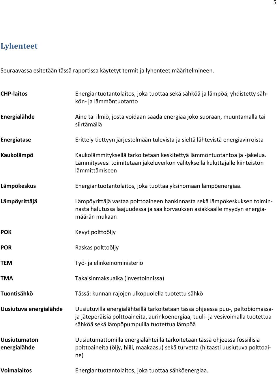 sekä sähköä ja lämpöä; yhdistetty sähkön- ja lämmöntuotanto Aine tai ilmiö, josta voidaan saada energiaa joko suoraan, muuntamalla tai siirtämällä Erittely tiettyyn järjestelmään tulevista ja sieltä