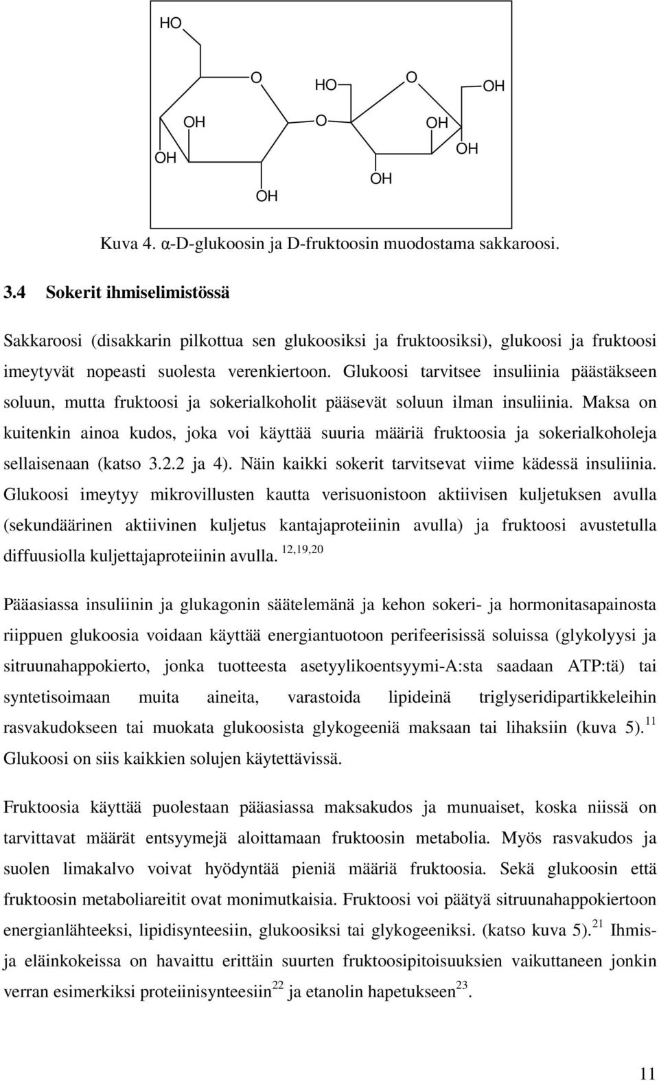 Glukoosi tarvitsee insuliinia päästäkseen soluun, mutta fruktoosi ja sokerialkoholit pääsevät soluun ilman insuliinia.