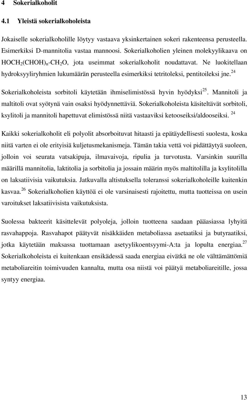 Ne luokitellaan hydroksyyliryhmien lukumäärän perusteella esimerkiksi tetritoleksi, pentitoileksi jne. 24 Sokerialkoholeista sorbitoli käytetään ihmiselimistössä hyvin hyödyksi 25.