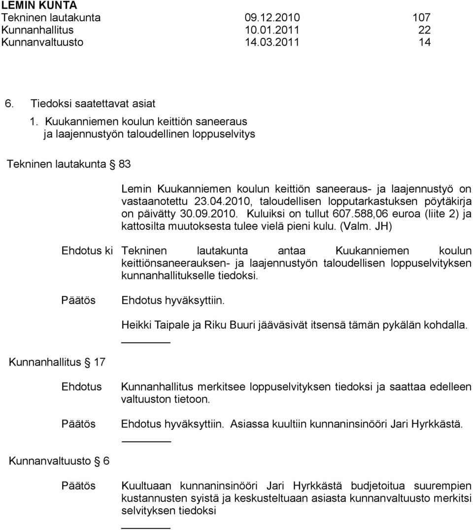 2010, taloudellisen lopputarkastuksen pöytäkirja on päivätty 30.09.2010. Kuluiksi on tullut 607.588,06 euroa (liite 2) ja kattosilta muutoksesta tulee vielä pieni kulu. (Valm.