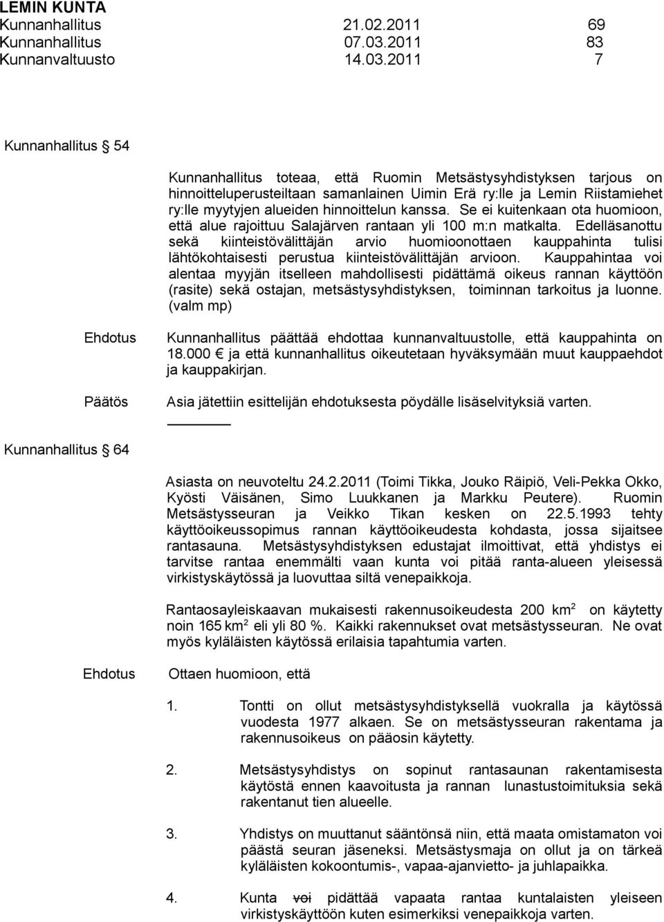 2011 7 Kunnanhallitus 54 Kunnanhallitus toteaa, että Ruomin Metsästysyhdistyksen tarjous on hinnoitteluperusteiltaan samanlainen Uimin Erä ry:lle ja Lemin Riistamiehet ry:lle myytyjen alueiden