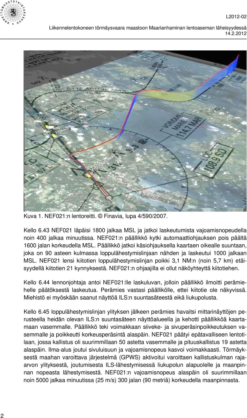 Päällikkö jatkoi käsiohjauksella kaartaen oikealle suuntaan, joka on 90 asteen kulmassa loppulähestymislinjaan nähden ja laskeutui 1000 jalkaan MSL.