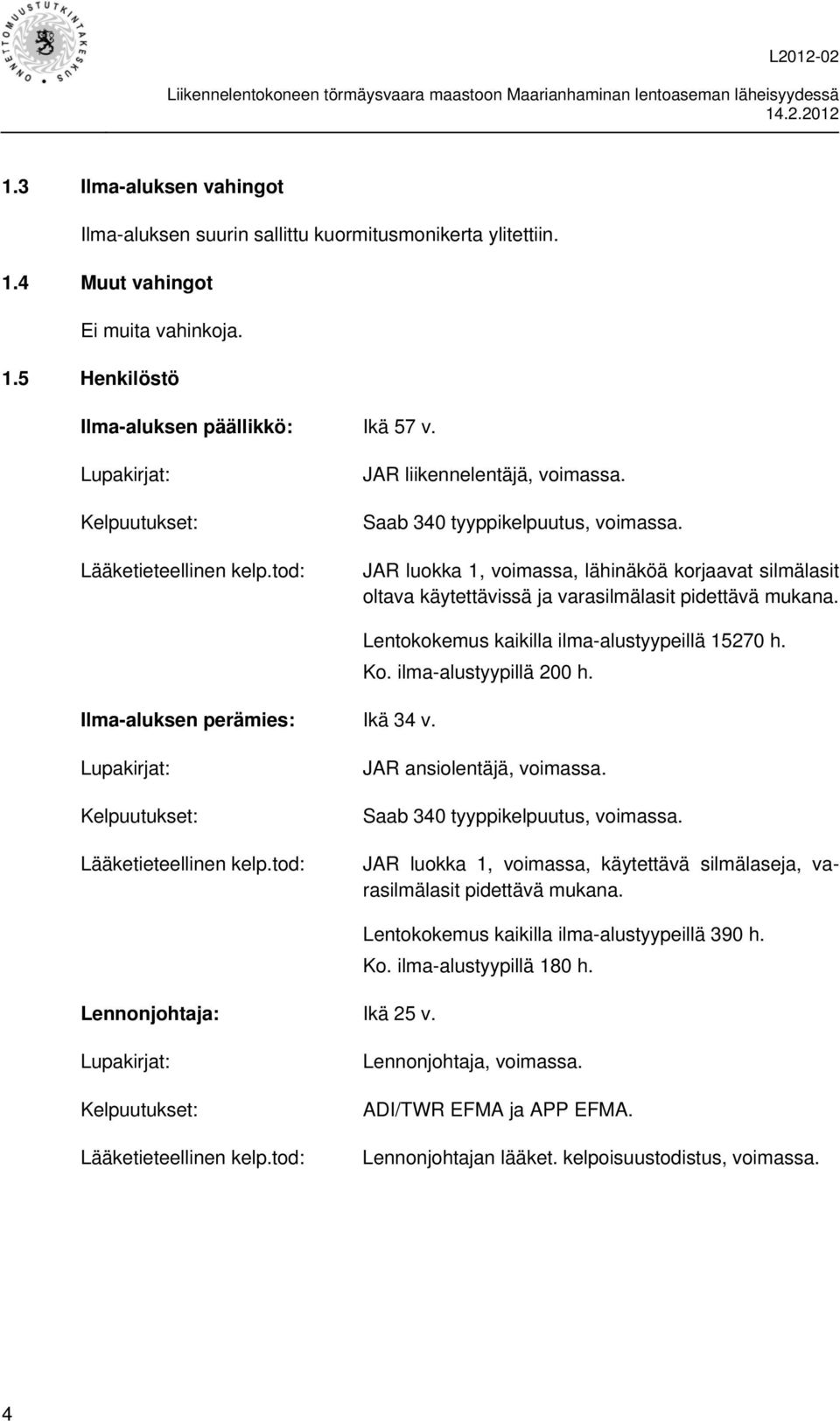 JAR luokka 1, voimassa, lähinäköä korjaavat silmälasit oltava käytettävissä ja varasilmälasit pidettävä mukana. Ilma-aluksen perämies: Ikä 34 v. Lentokokemus kaikilla ilma-alustyypeillä 15270 h. Ko.