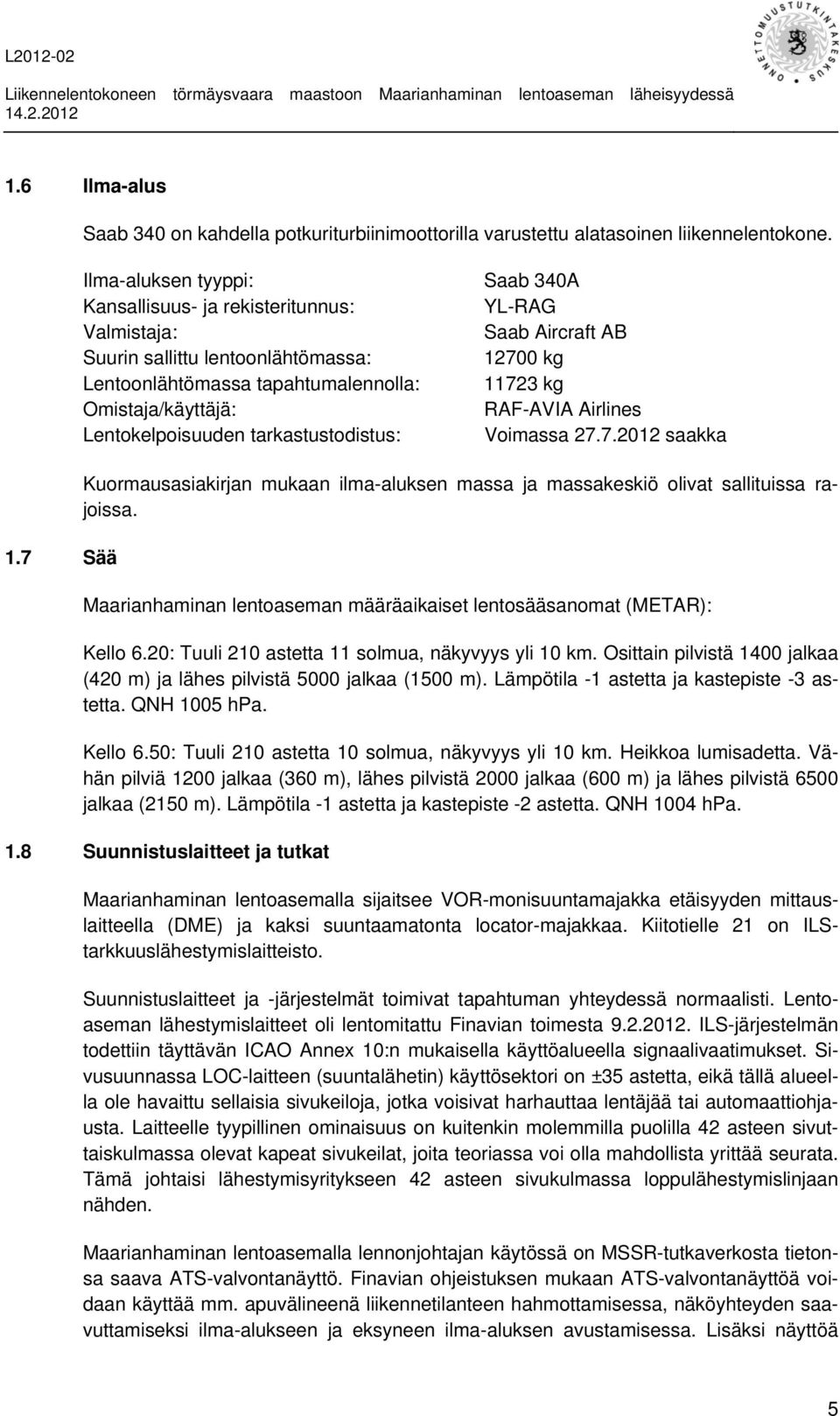 340A YL-RAG Saab Aircraft AB 12700 kg 11723 kg RAF-AVIA Airlines Voimassa 27.7.2012 saakka 1.7 Sää Kuormausasiakirjan mukaan ilma-aluksen massa ja massakeskiö olivat sallituissa rajoissa.