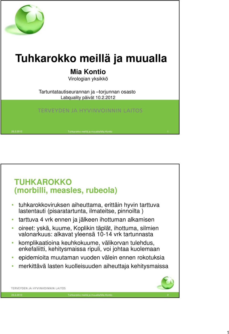 ilmateitse, pinnoilta ) tarttuva 4 vrk ennen ja jälkeen ihottuman alkamisen oireet: yskä, kuume, Koplikin täplät, ihottuma, silmien valonarkuus: alkavat yleensä 10-14 vrk tartunnasta