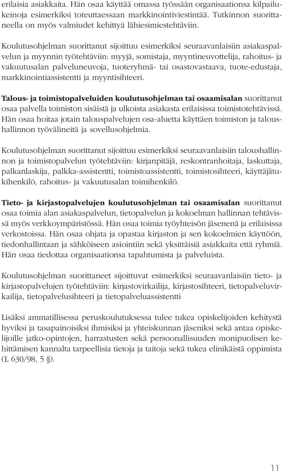 Koulutusohjelman suorittanut sijoittuu esimerkiksi seuraavanlaisiin asiakaspalvelun ja myynnin työtehtäviin: myyjä, somistaja, myyntineuvottelija, rahoitus- ja vakuutusalan palveluneuvoja,