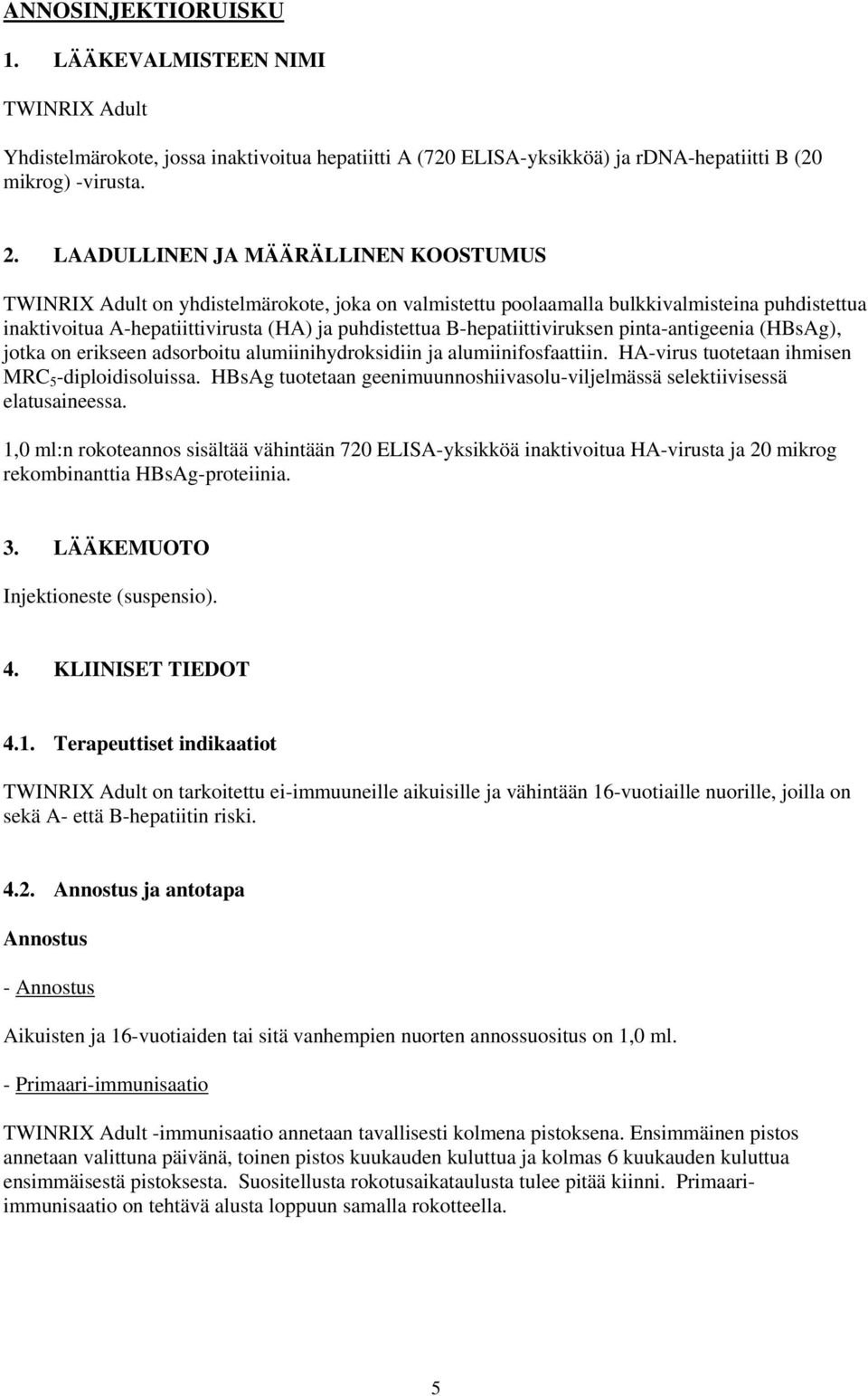 B-hepatiittiviruksen pinta-antigeenia (HBsAg), jotka on erikseen adsorboitu alumiinihydroksidiin ja alumiinifosfaattiin. HA-virus tuotetaan ihmisen MRC 5 -diploidisoluissa.