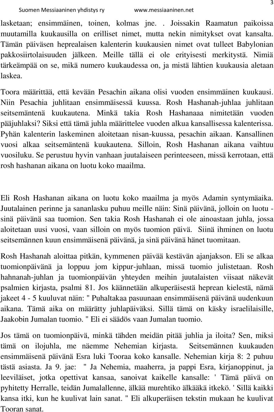 Nimiä tärkeämpää on se, mikä numero kuukaudessa on, ja mistä lähtien kuukausia aletaan laskea. Toora määrittää, että kevään Pesachin aikana olisi vuoden ensimmäinen kuukausi.