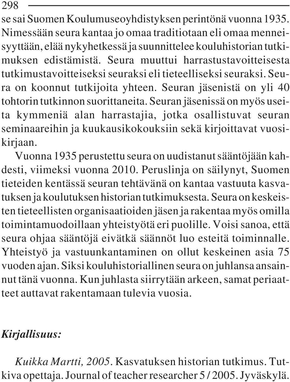 Seura muuttui harrastustavoitteisesta tutkimustavoitteiseksi seuraksi eli tieteelliseksi seuraksi. Seura on koonnut tutkijoita yhteen. Seuran jäsenistä on yli 40 tohtorin tutkinnon suorittaneita.