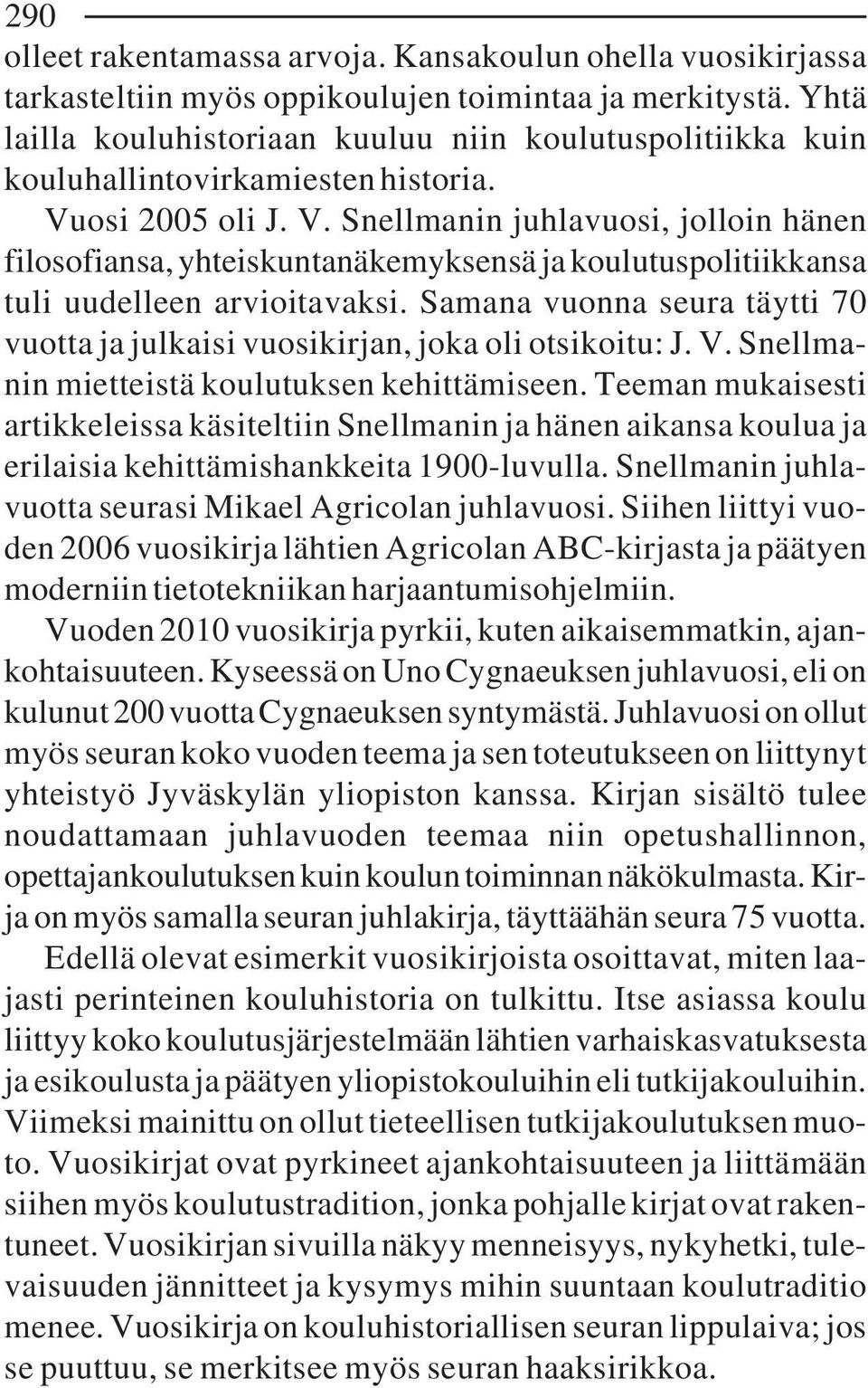 osi 2005 oli J. V. Snellmanin juhlavuosi, jolloin hänen filosofiansa, yhteiskuntanäkemyksensä ja koulutuspolitiikkansa tuli uudelleen arvioitavaksi.