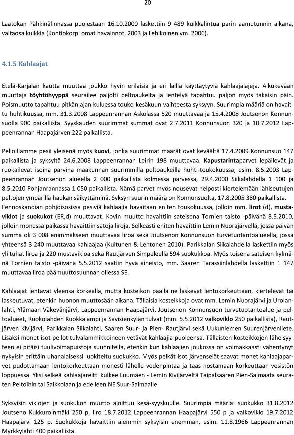 Suurimpia määriä on havaittu huhtikuussa, mm. 31.3.2008 Lappeenrannan Askolassa 520 muuttavaa ja 15.4.2008 Joutsenon Konnunsuolla 900 paikallista. Syyskauden suurimmat summat ovat 2.7.