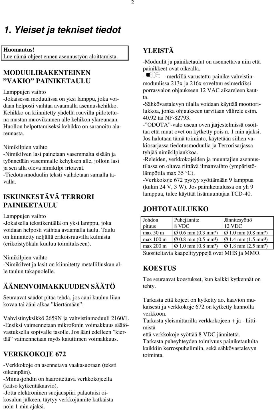Kehikko o kiiitetty yhdellä ruuvilla piilotettua musta muovikae alle kehiko yläreuaa. Huollo helpottamiseksi kehikko o saraoitu alareuasta.