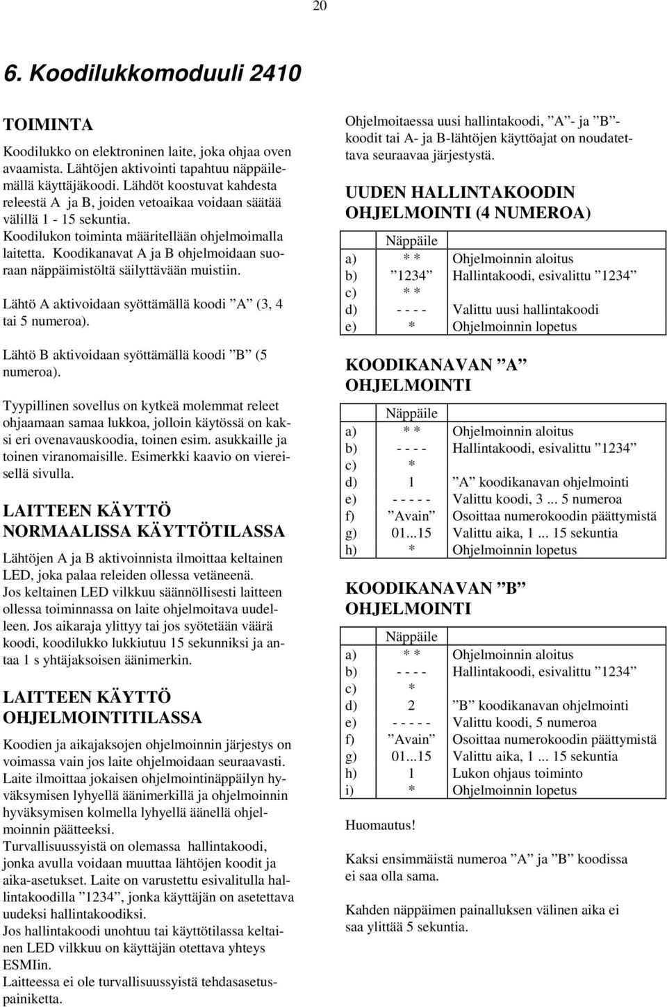 Koodikaavat A ja B ohjelmoidaa suoraa äppäimistöltä säilyttävää muistii. Lähtö A aktivoidaa syöttämällä koodi A (3, 4 tai umeroa). Lähtö B aktivoidaa syöttämällä koodi B ( umeroa).