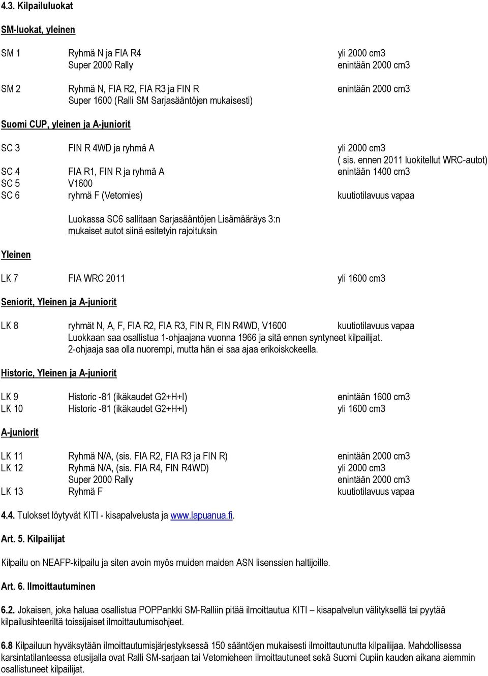 ennen 2011 luokitellut WRC-autot) SC 4 FIA R1, FIN R ja ryhmä A enintään 1400 cm3 SC 5 V1600 SC 6 ryhmä F (Vetomies) kuutiotilavuus vapaa Yleinen Luokassa SC6 sallitaan Sarjasääntöjen Lisämääräys 3:n