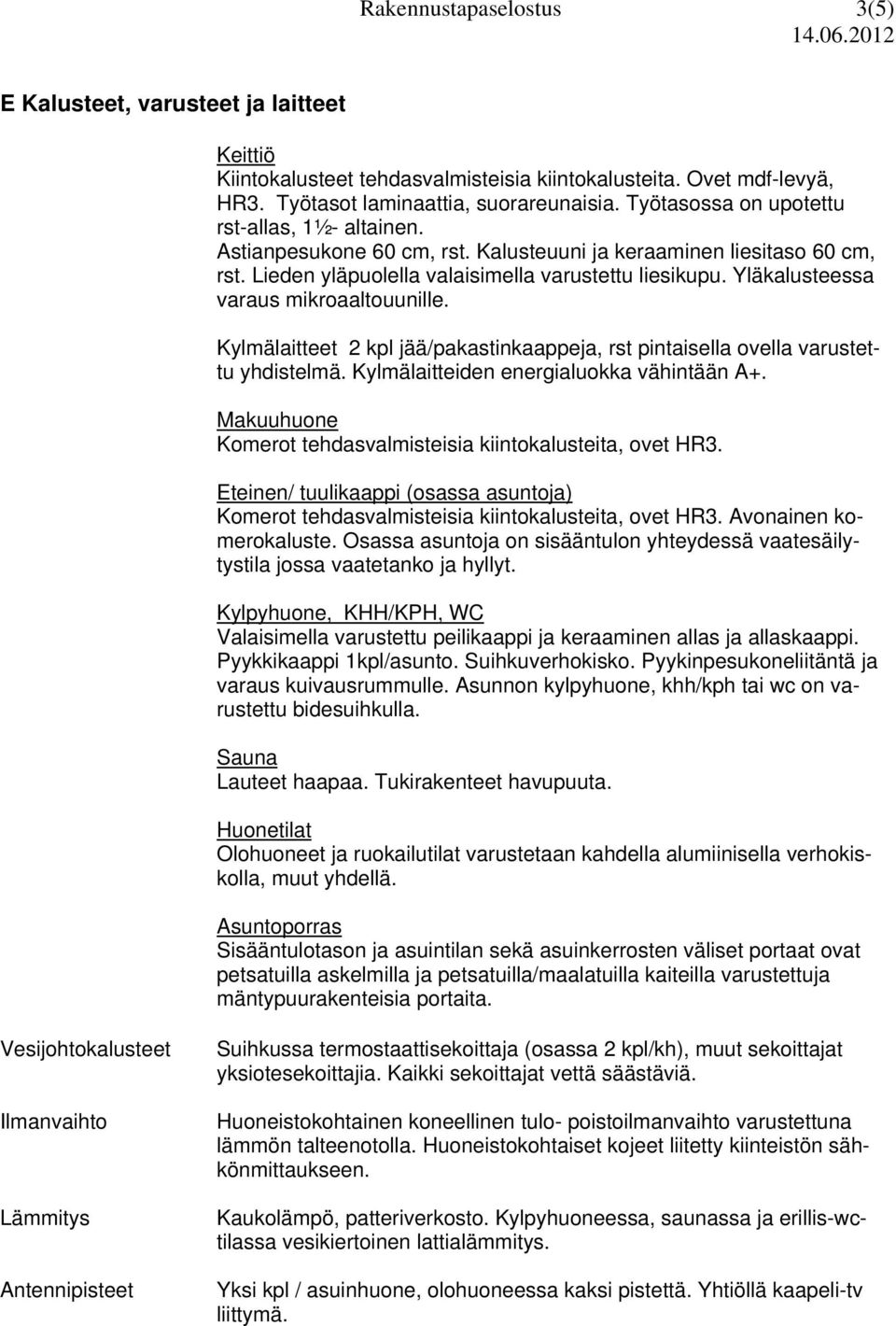 Yläkalusteessa varaus mikroaaltouunille. Kylmälaitteet 2 kpl jää/pakastinkaappeja, rst pintaisella ovella varustettu yhdistelmä. Kylmälaitteiden energialuokka vähintään A+.