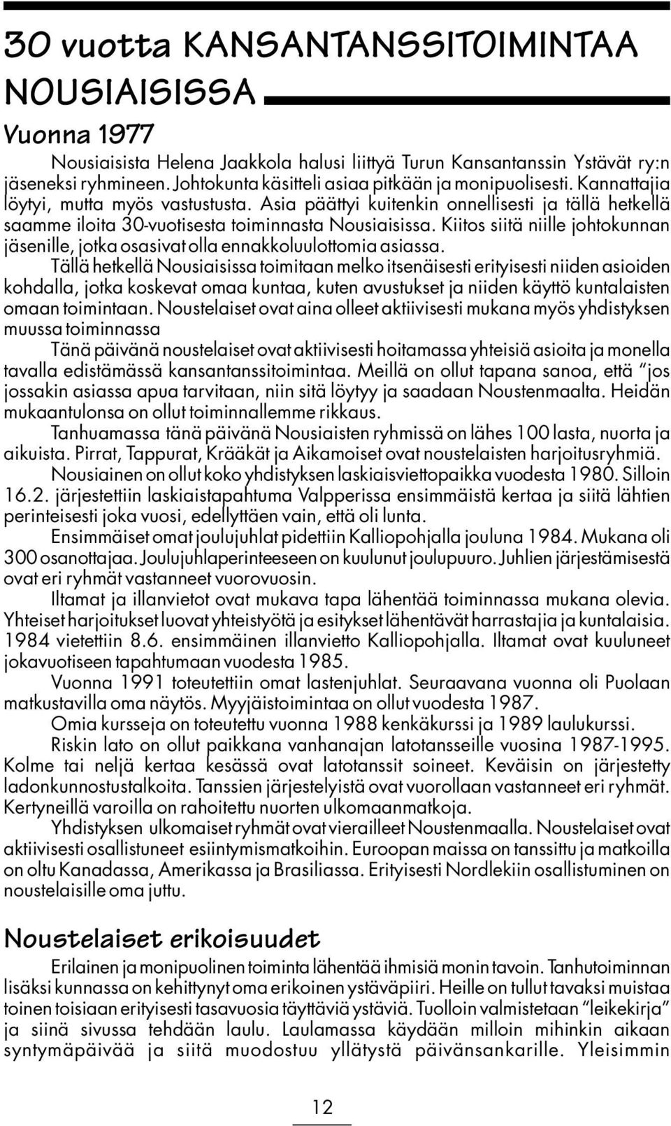 Asia päättyi kuitenkin onnellisesti ja tällä hetkellä saamme iloita 30-vuotisesta toiminnasta Nousiaisissa. Kiitos siitä niille johtokunnan jäsenille, jotka osasivat olla ennakkoluulottomia asiassa.