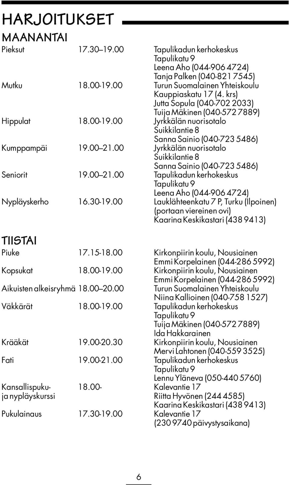 00 Jyrkkälän nuorisotalo Suikkilantie 8 Sanna Sainio (040-723 5486) Seniorit 19.00 21.00 Tapulikadun kerhokeskus Tapulikatu 9 Leena Aho (044-906 4724) Nypläyskerho 16.30-19.