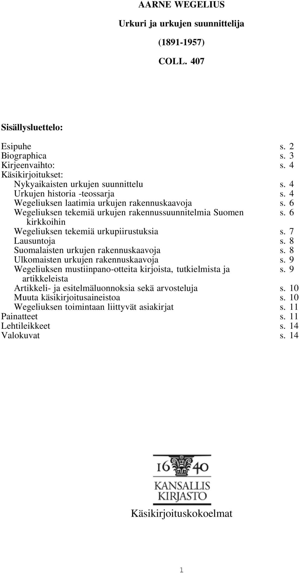 7 Lausuntoja s. 8 Suomalaisten urkujen rakennuskaavoja s. 8 Ulkomaisten urkujen rakennuskaavoja s. 9 Wegeliuksen mustiinpano-otteita kirjoista, tutkielmista ja s.