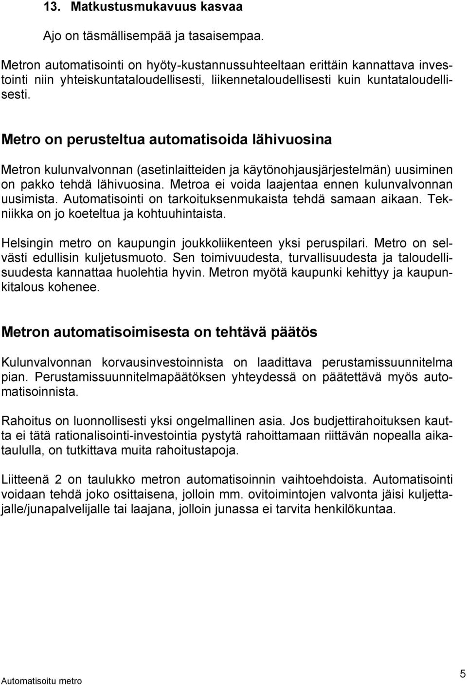Metro on perusteltua automatisoida lähivuosina Metron kulunvalvonnan (asetinlaitteiden ja käytönohjausjärjestelmän) uusiminen on pakko tehdä lähivuosina.