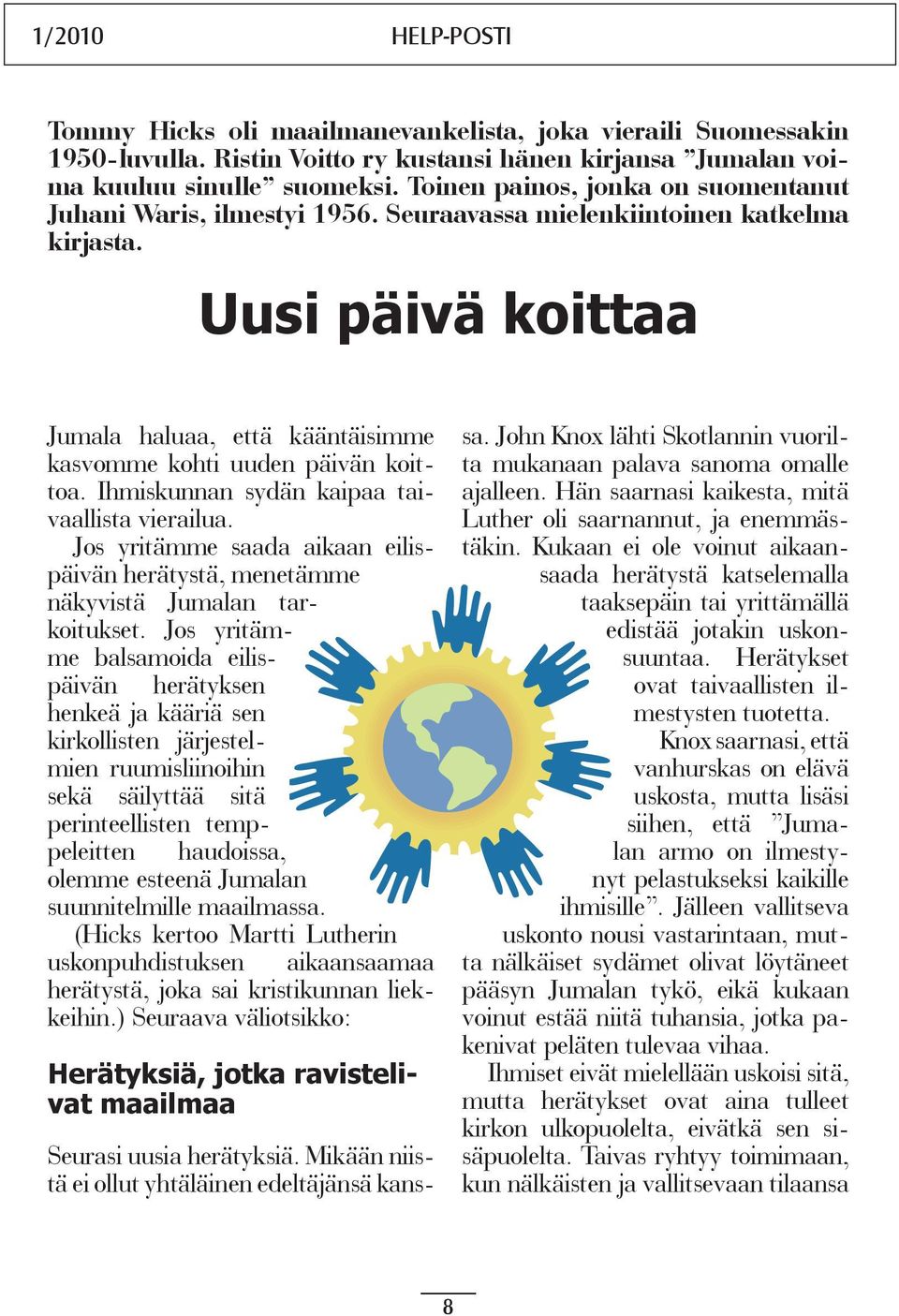 Uusi päivä koittaa Jumala haluaa, että kääntäisimme kasvomme kohti uuden päivän koittoa. Ihmiskunnan sydän kaipaa taivaallista vierailua.