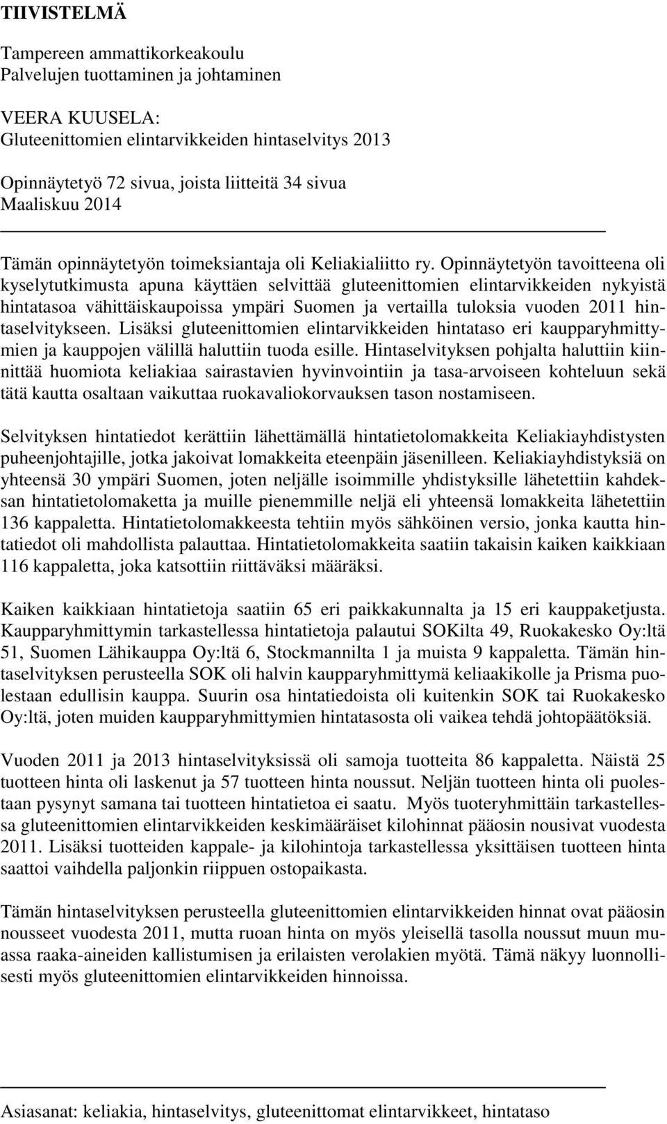Opinnäytetyön tavoitteena oli kyselytutkimusta apuna käyttäen selvittää gluteenittomien elintarvikkeiden nykyistä hintatasoa vähittäiskaupoissa ympäri Suomen ja vertailla tuloksia vuoden 2011