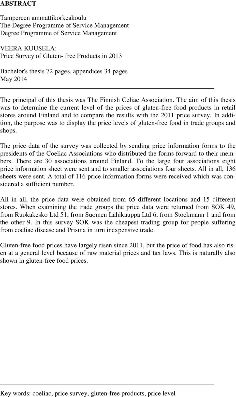 The aim of this thesis was to determine the current level of the prices of gluten-free food products in retail stores around Finland and to compare the results with the 2011 price survey.