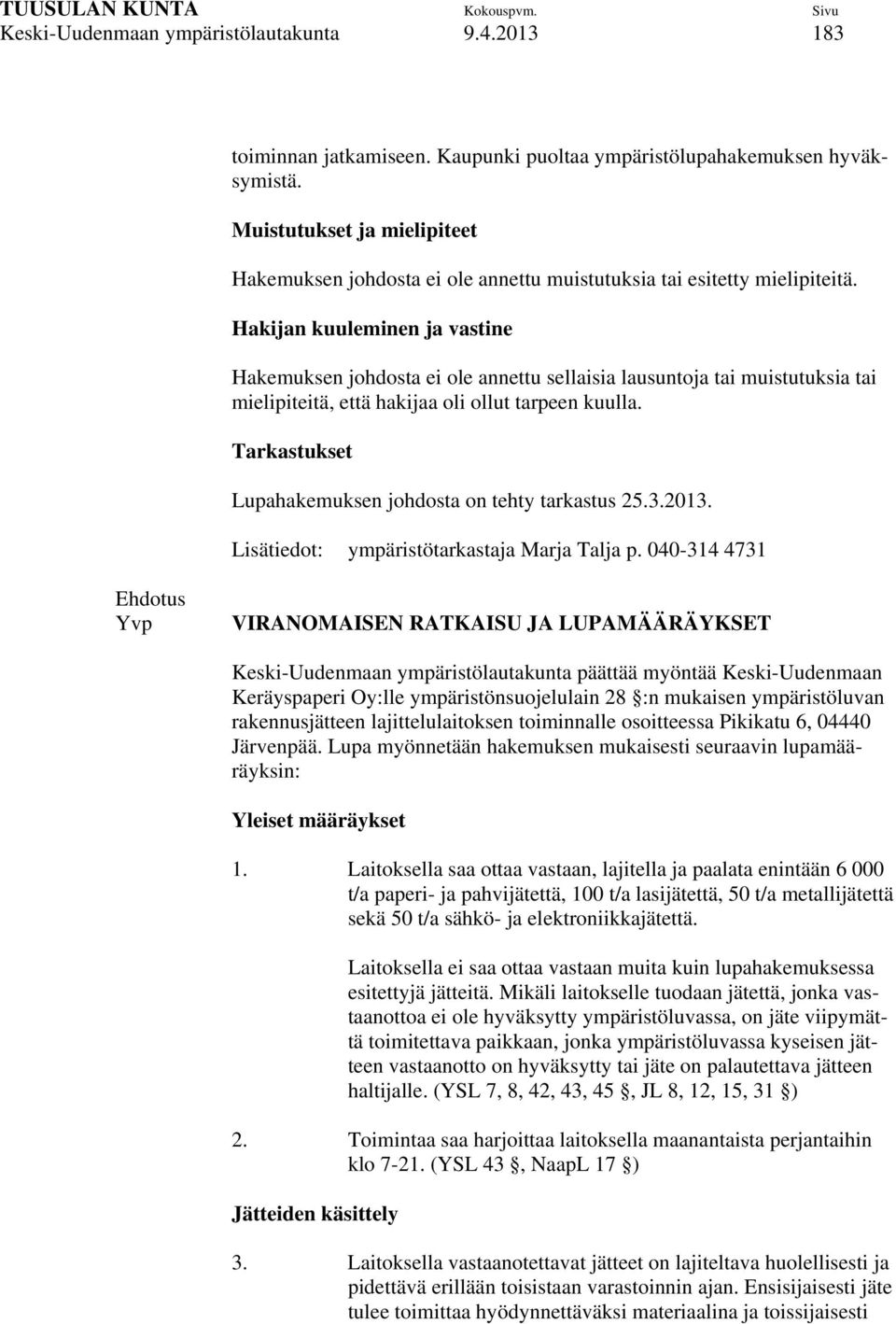 Hakijan kuuleminen ja vastine Hakemuksen johdosta ei ole annettu sellaisia lausuntoja tai muistutuksia tai mielipiteitä, että hakijaa oli ollut tarpeen kuulla.